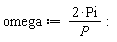 omega := 2*Pi/P