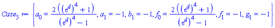 {a[0] = 2*((exp(d))^4+1)/((exp(d))^4-1), a[1] = -1, b[1] = -1, f[0] = 2*((exp(d))^4+1)/((exp(d))^4-1), f[1] = -1, g[1] = -1}