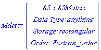 Mdet := Vector(4, {(1) = ` 85 x 85 `*Matrix, (2) = `Data Type: `*anything, (3) = `Storage: `*rectangular, (4) = `Order: `*Fortran_order})