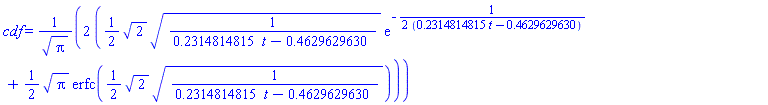 cdf = 2*((1/2)*2^(1/2)*(1/(.2314814815*t-.4629629630))^(1/2)*exp(-(1/2)/(.2314814815*t-.4629629630))+(1/2)*Pi^(1/2)*erfc((1/2)*2^(1/2)*(1/(.2314814815*t-.4629629630))^(1/2)))/Pi^(1/2)