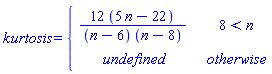 kurtosis = piecewise(8 < n, 12*(5*n-22)/((n-6)*(n-8)), undefined)