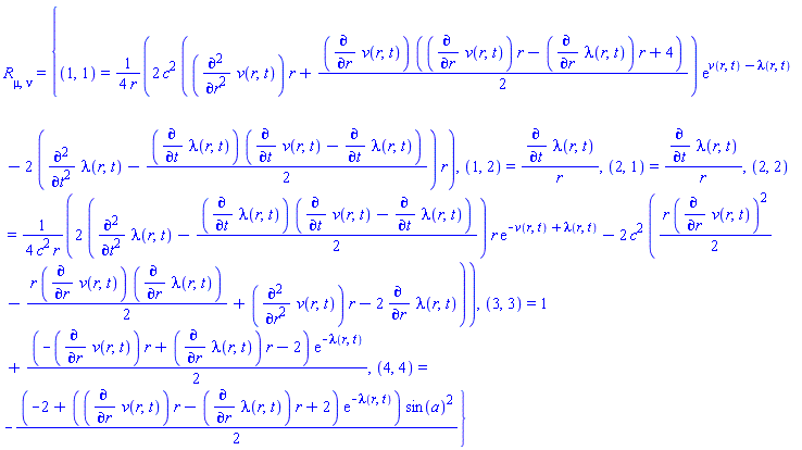 Physics:-Ricci[mu, nu] = {(1, 1) = (1/4)*(2*c^2*((diff(diff(v(r, t), r), r))*r+(1/2)*(diff(v(r, t), r))*((diff(v(r, t), r))*r-(diff(lambda(r, t), r))*r+4))*exp(v(r, t)-lambda(r, t))-2*(diff(diff(lambda(r, t), t), t)-(1/2)*(diff(lambda(r, t), t))*(diff(v(r, t), t)-(diff(lambda(r, t), t))))*r)/r, (1, 2) = (diff(lambda(r, t), t))/r, (2, 1) = (diff(lambda(r, t), t))/r, (2, 2) = (1/4)*(2*(diff(diff(lambda(r, t), t), t)-(1/2)*(diff(lambda(r, t), t))*(diff(v(r, t), t)-(diff(lambda(r, t), t))))*r*exp(-v(r, t)+lambda(r, t))-2*c^2*((1/2)*r*(diff(v(r, t), r))^2-(1/2)*r*(diff(v(r, t), r))*(diff(lambda(r, t), r))+(diff(diff(v(r, t), r), r))*r-2*(diff(lambda(r, t), r))))/(c^2*r), (3, 3) = 1+(1/2)*(-(diff(v(r, t), r))*r+(diff(lambda(r, t), r))*r-2)*exp(-lambda(r, t)), (4, 4) = -(1/2)*(-2+((diff(v(r, t), r))*r-(diff(lambda(r, t), r))*r+2)*exp(-lambda(r, t)))*sin(a)^2}