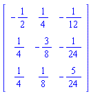 Matrix(3, 3, {(1, 1) = -1/2, (1, 2) = 1/4, (1, 3) = -1/12, (2, 1) = 1/4, (2, 2) = -3/8, (2, 3) = -1/24, (3, 1) = 1/4, (3, 2) = 1/8, (3, 3) = -5/24})