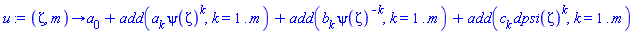 proc (zeta, m) options operator, arrow; a[0]+add(a[k]*psi(zeta)^k, k = 1 .. m)+add(b[k]*psi(zeta)^(-k), k = 1 .. m)+add(c[k]*dpsi(zeta)^k, k = 1 .. m) end proc