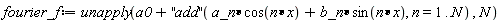 fourier_f := unapply(a0+(''add'')(a_n*cos(n*x)+b_n*sin(n*x), n = 1 .. N), N)