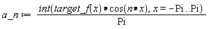 a_n := (int(target_f(x)*cos(n*x), x = -Pi .. Pi))/Pi