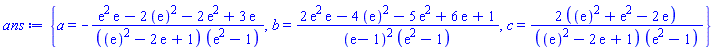 {a = -(exp(2)*exp(1)-2*(exp(1))^2-2*exp(2)+3*exp(1))/(((exp(1))^2-2*exp(1)+1)*(exp(2)-1)), b = (2*exp(2)*exp(1)-4*(exp(1))^2-5*exp(2)+6*exp(1)+1)/((exp(1)-1)^2*(exp(2)-1)), c = 2*((exp(1))^2+exp(2)-2*exp(1))/(((exp(1))^2-2*exp(1)+1)*(exp(2)-1))}