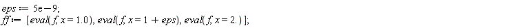 eps := 0.5e-8; ff := [eval(f, x = 1.0), eval(f, x = 1+eps), eval(f, x = 2.)]