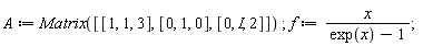 A := Matrix([[1, 1, 3], [0, 1, 0], [0, I, 2]]); f := x/(exp(x)-1)