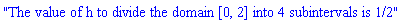 "The value of h to divide the domain [0, 2] into 4 subintervals is 1/2"