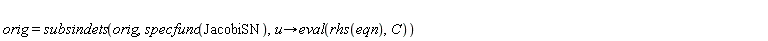 orig = subsindets(orig, specfunc(JacobiSN), proc (u) options operator, arrow; eval(rhs(eqn), C) end proc)