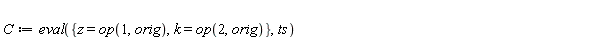 C := eval({k = op(2, orig), z = op(1, orig)}, ts)