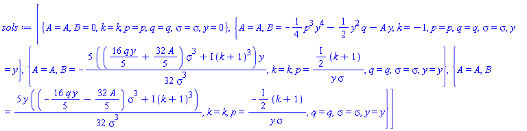 [{A = A, B = 0, k = k, p = p, q = q, sigma = sigma, y = 0}, {A = A, B = -(1/4)*p^3*y^4-(1/2)*y^2*q-A*y, k = -1, p = p, q = q, sigma = sigma, y = y}, {A = A, B = -(5/32)*(((16/5)*q*y+(32/5)*A)*sigma^3+I*(k+1)^3)*y/sigma^3, k = k, p = ((1/2)*I)*(k+1)/(y*sigma), q = q, sigma = sigma, y = y}, {A = A, B = (5/32)*y*((-(16/5)*q*y-(32/5)*A)*sigma^3+I*(k+1)^3)/sigma^3, k = k, p = -((1/2)*I)*(k+1)/(y*sigma), q = q, sigma = sigma, y = y}]