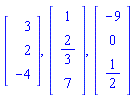 Matrix(3, 1, {(1, 1) = 3, (2, 1) = 2, (3, 1) = -4}), Matrix(3, 1, {(1, 1) = 1, (2, 1) = 2/3, (3, 1) = 7}), Matrix(3, 1, {(1, 1) = -9, (2, 1) = 0, (3, 1) = 1/2})