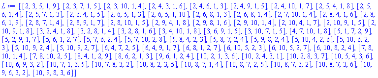 [[2, 3, 5, 1, 9], [2, 3, 7, 1, 5], [2, 3, 10, 1, 4], [2, 4, 3, 1, 6], [2, 4, 6, 1, 3], [2, 4, 9, 1, 5], [2, 4, 10, 1, 7], [2, 5, 4, 1, 8], [2, 5, 6, 1, 4], [2, 5, 7, 1, 3], [2, 6, 4, 1, 5], [2, 6, 5, 1, 3], [2, 6, 5, 1, 10], [2, 6, 8, 1, 3], [2, 6, 8, 1, 4], [2, 7, 10, 1, 4], [2, 8, 4, 1, 6], [2, 8, 6, 1, 9], [2, 8, 7, 1, 4], [2, 8, 9, 1, 7], [2, 8, 10, 1, 5], [2, 9, 4, 1, 8], [2, 9, 8, 1, 6], [2, 9, 10, 1, 4], [2, 10, 4, 1, 7], [2, 10, 9, 1, 5], [2, 10, 9, 1, 8], [3, 2, 4, 1, 8], [3, 2, 8, 1, 4], [3, 2, 8, 1, 6], [3, 4, 10, 1, 8], [3, 6, 9, 1, 5], [3, 10, 7, 1, 5], [4, 7, 10, 1, 8], [5, 1, 7, 2, 9], [5, 2, 9, 1, 7], [5, 6, 1, 2, 7], [5, 7, 6, 2, 4], [5, 7, 10, 2, 8], [5, 8, 4, 2, 3], [5, 8, 7, 2, 4], [5, 9, 8, 2, 4], [5, 10, 4, 2, 6], [5, 10, 6, 2, 3], [5, 10, 9, 2, 4], [5, 10, 9, 2, 7], [6, 4, 7, 2, 5], [6, 4, 9, 1, 7], [6, 8, 1, 2, 7], [6, 10, 5, 2, 3], [6, 10, 5, 2, 7], [6, 10, 8, 2, 4], [7, 8, 10, 1, 4], [7, 8, 10, 2, 5], [8, 4, 1, 2, 9], [8, 6, 2, 1, 3], [9, 6, 1, 2, 4], [10, 2, 1, 3, 6], [10, 2, 4, 3, 1], [10, 2, 8, 3, 7], [10, 5, 4, 3, 6], [10, 6, 9, 3, 2], [10, 7, 1, 3, 5], [10, 7, 8, 3, 2], [10, 8, 2, 3, 5], [10, 8, 7, 1, 4], [10, 8, 7, 2, 5], [10, 8, 7, 3, 2], [10, 8, 7, 3, 6], [10, 9, 6, 3, 2], [10, 9, 8, 3, 6]]