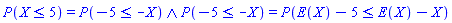 And(P(X <= 5) = P(-5 <= -X), P(-5 <= -X) = P(E(X)-5 <= E(X)-X))