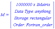 M := Vector(4, {(1) = ` 1000000 x 1 `*Matrix, (2) = `Data Type: `*anything, (3) = `Storage: `*rectangular, (4) = `Order: `*Fortran_order})