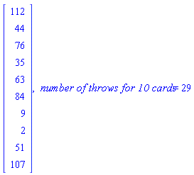 Vector(10, {(1) = 112, (2) = 44, (3) = 76, (4) = 35, (5) = 63, (6) = 84, (7) = 9, (8) = 2, (9) = 51, (10) = 107}), ` number of throws for 10 cards` = 29