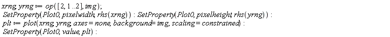 xrng, yrng := op([2, 1 .. 2], img); SetProperty(Plot0, pixelwidth, rhs(xrng)); SetProperty(Plot0, pixelheight, rhs(yrng)); plt := plot(xrng, yrng, axes = none, background = img, scaling = constrained); SetProperty(Plot0, value, plt)