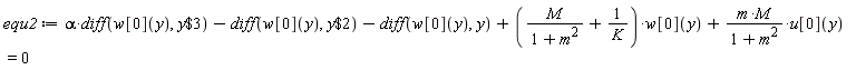 equ2 := alpha*(diff(w[0](y), `$`(y, 3)))-(diff(w[0](y), `$`(y, 2)))-(diff(w[0](y), y))+(M/(m^2+1)+1/K)*w[0](y)+m*M*u[0](y)/(m^2+1) = 0