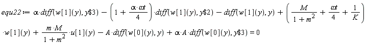 equ22 := alpha*(diff(w[1](y), `$`(y, 3)))-(1+(1/4)*alpha*`&omega;t`)*(diff(w[1](y), `$`(y, 2)))-(diff(w[1](y), y))+(M/(m^2+1)+(1/4)*`&omega;t`+1/K)*w[1](y)+m*M*u[1](y)/(m^2+1)-A*(diff(w[0](y), y))+alpha*A*(diff(w[0](y), `$`(y, 3))) = 0