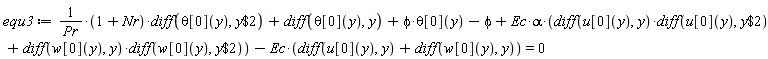 equ3 := (1+Nr)*(diff(theta[0](y), `$`(y, 2)))/Pr+diff(theta[0](y), y)+phi*theta[0](y)-phi+Ec*alpha*((diff(u[0](y), y))*(diff(u[0](y), `$`(y, 2)))+(diff(w[0](y), y))*(diff(w[0](y), `$`(y, 2))))-Ec*(diff(u[0](y), y)+diff(w[0](y), y)) = 0