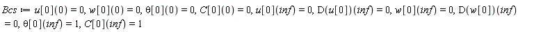 Bcs := u[0](0) = 0, w[0](0) = 0, theta[0](0) = 0, C[0](0) = 0, u[0](inf) = 0, (D(u[0]))(inf) = 0, w[0](inf) = 0, (D(w[0]))(inf) = 0, theta[0](inf) = 1, C[0](inf) = 1