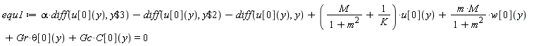 equ1 := alpha*(diff(u[0](y), `$`(y, 3)))-(diff(u[0](y), `$`(y, 2)))-(diff(u[0](y), y))+(M/(m^2+1)+1/K)*u[0](y)+m*M*w[0](y)/(m^2+1)+Gr*theta[0](y)+Gc*C[0](y) = 0