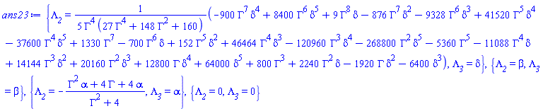 {Lambda__2 = (1/5)*(-900*Gamma^7*delta^4+8400*Gamma^6*delta^5+9*Gamma^8*delta-876*Gamma^7*delta^2-9328*Gamma^6*delta^3+41520*Gamma^5*delta^4-37600*Gamma^4*delta^5+1330*Gamma^7-700*Gamma^6*delta+152*Gamma^5*delta^2+46464*Gamma^4*delta^3-120960*Gamma^3*delta^4-268800*Gamma^2*delta^5-5360*Gamma^5-11088*Gamma^4*delta+14144*Gamma^3*delta^2+20160*Gamma^2*delta^3+12800*Gamma*delta^4+64000*delta^5+800*Gamma^3+2240*Gamma^2*delta-1920*Gamma*delta^2-6400*delta^3)/(Gamma^4*(27*Gamma^4+148*Gamma^2+160)), Lambda__3 = delta}, {Lambda__2 = beta, Lambda__3 = beta}, {Lambda__2 = -(Gamma^2*alpha+4*Gamma+4*alpha)/(Gamma^2+4), Lambda__3 = alpha}, {Lambda__2 = 0, Lambda__3 = 0}
