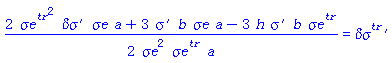 (1/2)*(2*a*`&sigma;e`*`#msup(mi("&sigma;e"),mi("tr"))`^2*`#mrow(mi("&delta;&sigma;"),mo("&prime;"))`+3*a*b*`&sigma;e`*`#mrow(mi("&sigma;",fontstyle = "normal"),mo("&prime;"))`-3*b*h*`#msup(mi("&sigma;e"),mi("tr"))`*`#mrow(mi("&sigma;",fontstyle = "normal"),mo("&prime;"))`)/(`&sigma;e`^2*`#msup(mi("&sigma;e"),mi("tr"))`*a) = `#mrow(msup(mi("&delta;&sigma;"),mi("tr")),mo("&prime;"))`