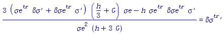 (3*(`#msup(mi("&sigma;e"),mi("tr"))`*`#mrow(mi("&delta;&sigma;"),mo("&prime;"))`+`#msup(mi("&delta;&sigma;e"),mi("tr"))`*`#mrow(mi("&sigma;",fontstyle = "normal"),mo("&prime;"))`)*((1/3)*h+G)*`&sigma;e`-h*`#msup(mi("&sigma;e"),mi("tr"))`*`#msup(mi("&delta;&sigma;e"),mi("tr"))`*`#mrow(mi("&sigma;",fontstyle = "normal"),mo("&prime;"))`)/(`&sigma;e`^2*(h+3*G)) = `#mrow(msup(mi("&delta;&sigma;"),mi("tr")),mo("&prime;"))`