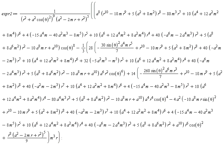 expr2 := (a^8*(r^10-10*m*r^9+(5*(a^2+8*m^2))*r^8-80*m^3*r^7+(10*(a^4+12*a^2*m^2+8*m^4))*r^6+(4*(-15*a^4*m-40*a^2*m^3-8*m^5))*r^5+(10*(a^6+12*a^4*m^2+8*a^2*m^4))*r^4+(40*(-a^6*m-2*a^4*m^3))*r^3+(5*(a^8+8*a^6*m^2))*r^2-10*a^8*m*r+a^10)*cos(theta)^8-(1/3)*(28*(-30*sin(theta)^2*a^4*m*r^5*(1/7)+r^10-10*m*r^9+(5*(a^2+8*m^2))*r^8+(40*(-a^2*m-2*m^3))*r^7+(10*(a^4+12*a^2*m^2+8*m^4))*r^6+(32*(-5*a^2*m^3-m^5))*r^5+(10*(a^6+12*a^4*m^2+8*a^2*m^4))*r^4+(40*(-a^6*m-2*a^4*m^3))*r^3+(5*(a^8+8*a^6*m^2))*r^2-10*a^8*m*r+a^10))*a^6*r^2*cos(theta)^6+(14*(-260*sin(theta)^2*a^6*m*r^3*(1/7)+r^10-10*m*r^9+(5*(a^2+8*m^2))*r^8+(40*(-a^2*m-2*m^3))*r^7+(10*(a^4+12*a^2*m^2+8*m^4))*r^6+(4*(-15*a^4*m-40*a^2*m^3-8*m^5))*r^5+(10*(a^6+12*a^4*m^2+8*a^2*m^4))*r^4-80*a^4*m^3*r^3+(5*(a^8+8*a^6*m^2))*r^2-10*a^8*m*r+a^10))*a^4*r^4*cos(theta)^4-4*a^2*(-10*a^8*m*r*sin(theta)^2+r^10-10*m*r^9+(5*(a^2+8*m^2))*r^8+(40*(-a^2*m-2*m^3))*r^7+(10*(a^4+12*a^2*m^2+8*m^4))*r^6+(4*(-15*a^4*m-40*a^2*m^3-8*m^5))*r^5+(10*(a^6+12*a^4*m^2+8*a^2*m^4))*r^4+(40*(-a^6*m-2*a^4*m^3))*r^3+(5*(a^8+8*a^6*m^2))*r^2+a^10)*r^6*cos(theta)^2+(1/9)*r^8*(a^2-2*m*r+r^2)^5)*m^3*r/((r^2+a^2*cos(theta)^2)^9*(a^2-2*m*r+r^2)^5)