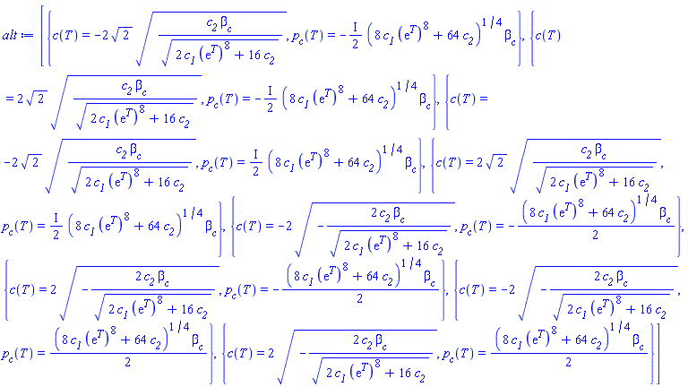 [{c(T) = -2*2^(1/2)*(c__2*beta__c/(2*c__1*(exp(T))^8+16*c__2)^(1/2))^(1/2), p__c(T) = -((1/2)*I)*(8*c__1*(exp(T))^8+64*c__2)^(1/4)*beta__c}, {c(T) = 2*2^(1/2)*(c__2*beta__c/(2*c__1*(exp(T))^8+16*c__2)^(1/2))^(1/2), p__c(T) = -((1/2)*I)*(8*c__1*(exp(T))^8+64*c__2)^(1/4)*beta__c}, {c(T) = -2*2^(1/2)*(c__2*beta__c/(2*c__1*(exp(T))^8+16*c__2)^(1/2))^(1/2), p__c(T) = ((1/2)*I)*(8*c__1*(exp(T))^8+64*c__2)^(1/4)*beta__c}, {c(T) = 2*2^(1/2)*(c__2*beta__c/(2*c__1*(exp(T))^8+16*c__2)^(1/2))^(1/2), p__c(T) = ((1/2)*I)*(8*c__1*(exp(T))^8+64*c__2)^(1/4)*beta__c}, {c(T) = -2*(-2*c__2*beta__c/(2*c__1*(exp(T))^8+16*c__2)^(1/2))^(1/2), p__c(T) = -(1/2)*(8*c__1*(exp(T))^8+64*c__2)^(1/4)*beta__c}, {c(T) = 2*(-2*c__2*beta__c/(2*c__1*(exp(T))^8+16*c__2)^(1/2))^(1/2), p__c(T) = -(1/2)*(8*c__1*(exp(T))^8+64*c__2)^(1/4)*beta__c}, {c(T) = -2*(-2*c__2*beta__c/(2*c__1*(exp(T))^8+16*c__2)^(1/2))^(1/2), p__c(T) = (1/2)*(8*c__1*(exp(T))^8+64*c__2)^(1/4)*beta__c}, {c(T) = 2*(-2*c__2*beta__c/(2*c__1*(exp(T))^8+16*c__2)^(1/2))^(1/2), p__c(T) = (1/2)*(8*c__1*(exp(T))^8+64*c__2)^(1/4)*beta__c}]