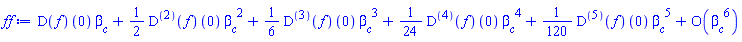 series((D(f))(0)*beta__c+((1/2)*((D@@2)(f))(0))*beta__c^2+((1/6)*((D@@3)(f))(0))*beta__c^3+((1/24)*((D@@4)(f))(0))*beta__c^4+((1/120)*((D@@5)(f))(0))*beta__c^5+O(beta__c^6),beta__c,6)