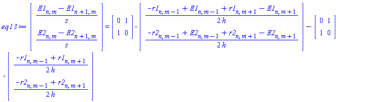 (Vector(2, {(1) = (E1[n, m]-E1[n+1, m])/s, (2) = (E2[n, m]-E2[n+1, m])/s})) = `%.`(Matrix(2, 2, {(1, 1) = 0, (1, 2) = 1, (2, 1) = 1, (2, 2) = 0}), Vector(2, {(1) = (1/2)*(-r1[n, m-1]+E1[n, m-1]+r1[n, m+1]-E1[n, m+1])/h, (2) = (1/2)*(-r2[n, m-1]+E2[n, m-1]+r2[n, m+1]-E2[n, m+1])/h}))-`%.`(Matrix(2, 2, {(1, 1) = 0, (1, 2) = 1, (2, 1) = 1, (2, 2) = 0}), Vector(2, {(1) = (1/2)*(-r1[n, m-1]+r1[n, m+1])/h, (2) = (1/2)*(-r2[n, m-1]+r2[n, m+1])/h}))