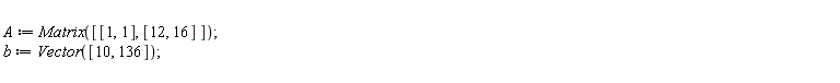 A := Matrix([[1, 1], [12, 16]]); b := Vector([10, 136])
