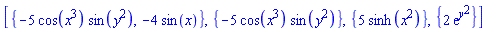 [{-5*cos(x^3)*sin(y^2), -4*sin(x)}, {-5*cos(x^3)*sin(y^2)}, {5*sinh(x^2)}, {2*exp(y^2)}]