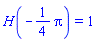 H(-(1/4)*Pi) = 1