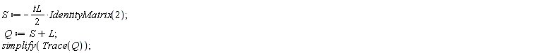 S := -(1/2)*tL*IdentityMatrix(2); Q := S+L; simplify(Trace(Q))