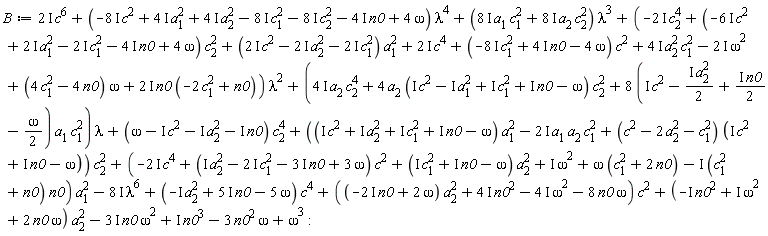 B := (2*I)*c^6+(-(8*I)*c^2+(4*I)*a[1]^2+(4*I)*a[2]^2-(8*I)*c[1]^2-(8*I)*c[2]^2-(4*I)*n0+4*omega)*lambda^4+((8*I)*a[1]*c[1]^2+(8*I)*a[2]*c[2]^2)*lambda^3+(-(2*I)*c[2]^4+(-(6*I)*c^2+(2*I)*a[1]^2-(2*I)*c[1]^2-(4*I)*n0+4*omega)*c[2]^2+((2*I)*c^2-(2*I)*a[2]^2-(2*I)*c[1]^2)*a[1]^2+(2*I)*c^4+(-(8*I)*c[1]^2+(4*I)*n0-4*omega)*c^2+(4*I)*a[2]^2*c[1]^2-(2*I)*omega^2+(4*c[1]^2-4*n0)*omega+(2*I)*n0*(-2*c[1]^2+n0))*lambda^2+((4*I)*a[2]*c[2]^4+4*a[2]*(I*c^2-I*a[1]^2+I*c[1]^2+I*n0-omega)*c[2]^2+(8*(I*c^2-I*a[2]^2*(1/2)+I*n0*(1/2)-(1/2)*omega))*a[1]*c[1]^2)*lambda+(omega-I*c^2-I*a[2]^2-I*n0)*c[2]^4+((I*c^2+I*a[2]^2+I*c[1]^2+I*n0-omega)*a[1]^2-(2*I)*a[1]*a[2]*c[1]^2+(c^2-2*a[2]^2-c[1]^2)*(I*c^2+I*n0-omega))*c[2]^2+(-(2*I)*c^4+(I*a[2]^2-(2*I)*c[1]^2-(3*I)*n0+3*omega)*c^2+(I*c[1]^2+I*n0-omega)*a[2]^2+I*omega^2+omega*(c[1]^2+2*n0)-I*(c[1]^2+n0)*n0)*a[1]^2-(8*I)*lambda^6+(-I*a[2]^2+(5*I)*n0-5*omega)*c^4+((-(2*I)*n0+2*omega)*a[2]^2+(4*I)*n0^2-(4*I)*omega^2-8*n0*omega)*c^2+(-I*n0^2+I*omega^2+2*n0*omega)*a[2]^2-(3*I)*n0*omega^2+I*n0^3-3*n0^2*omega+omega^3: