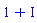 1+I