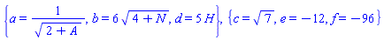 {a = 1/(2+A)^(1/2), b = 6*(4+N)^(1/2), d = 5*H}, {c = 7^(1/2), e = -12, f = -96}