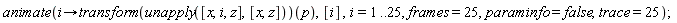 animate(proc (i) options operator, arrow; (transform(unapply([x, i, z], [x, z])))(p) end proc, [i], i = 1 .. 25, frames = 25, paraminfo = false, trace = 25)