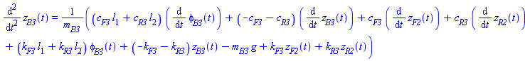 diff(diff(z[B3](t), t), t) = ((c[F3]*l[1]+c[R3]*l[2])*(diff(phi[B3](t), t))+(-c[F3]-c[R3])*(diff(z[B3](t), t))+c[F3]*(diff(z[F2](t), t))+c[R3]*(diff(z[R2](t), t))+(k[F3]*l[1]+k[R3]*l[2])*phi[B3](t)+(-k[F3]-k[R3])*z[B3](t)-m[B3]*g+k[F3]*z[F2](t)+k[R3]*z[R2](t))/m[B3]