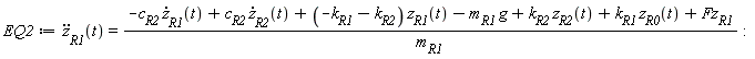 EQ2 := diff(z[R1](t), t, t) = (-c[R2]*(diff(z[R1](t), t))+c[R2]*(diff(z[R2](t), t))+(-k[R1]-k[R2])*z[R1](t)-m[R1]*g+k[R2]*z[R2](t)+k[R1]*z[R0](t)+Fz[R1])/m[R1]: