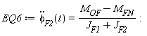 EQ6 := diff(phi[F2](t), t, t) = (M[OF]-M[FN])/(J[F1]+J[F2]):