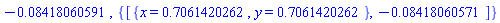 -0.8418060591e-1, {[{x = .7061420262, y = .7061420262}, -0.8418060571e-1]}