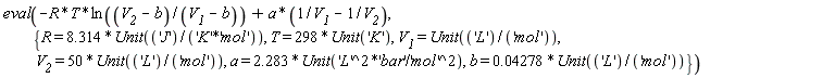 eval(-R*T*ln((V__2-b)/(V__1-b))+a*(1/V__1-1/V__2), {R = 8.314*Unit('J'/('K'*'mol')), T = 298*Unit('K'), V__1 = Unit('L'/'mol'), V__2 = 50*Unit('L'/'mol'), a = 2.283*Unit('L'^2*'bar'/'mol'^2), b = 0.4278e-1*Unit('L'/'mol')})