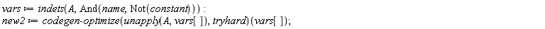 vars := indets(A, And(name, Not(constant))); new2 := (codegen:-optimize(unapply(A, vars[]), tryhard))(vars[])
