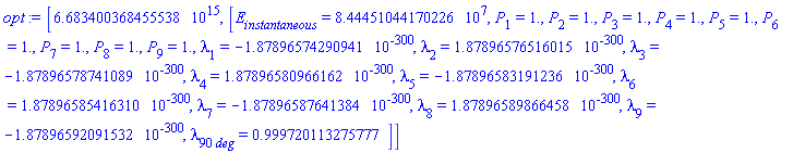 [6683400368455538., [E[instantaneous] = HFloat(8.444510441702259e7), P[1] = HFloat(1.0), P[2] = HFloat(1.0), P[3] = HFloat(1.0), P[4] = HFloat(1.0), P[5] = HFloat(1.0), P[6] = HFloat(1.0), P[7] = HFloat(1.0), P[8] = HFloat(1.0), P[9] = HFloat(1.0), lambda[1] = HFloat(-1.8789657429094086e-300), lambda[2] = HFloat(1.8789657651601472e-300), lambda[3] = HFloat(-1.8789657874108858e-300), lambda[4] = HFloat(1.8789658096616243e-300), lambda[5] = HFloat(-1.878965831912363e-300), lambda[6] = HFloat(1.8789658541631015e-300), lambda[7] = HFloat(-1.87896587641384e-300), lambda[8] = HFloat(1.8789658986645787e-300), lambda[9] = HFloat(-1.8789659209153173e-300), lambda[90*deg] = HFloat(0.9997201132757775)]]